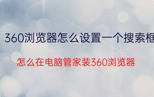 360浏览器怎么设置一个搜索框 怎么在电脑管家装360浏览器？